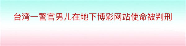 台湾一警官男儿在地下博彩网站使命被判刑