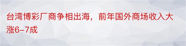 台湾博彩厂商争相出海，前年国外商场收入大涨6-7成