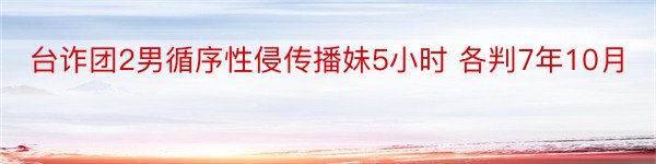 台诈团2男循序性侵传播妹5小时 各判7年10月