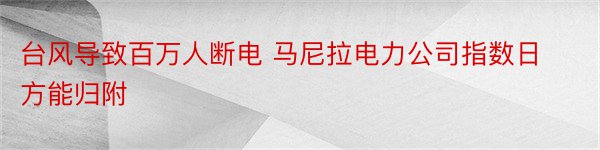 台风导致百万人断电 马尼拉电力公司指数日方能归附