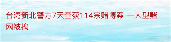 台湾新北警方7天查获114宗赌博案 一大型赌网被捣