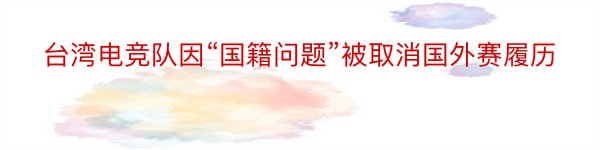 台湾电竞队因“国籍问题”被取消国外赛履历