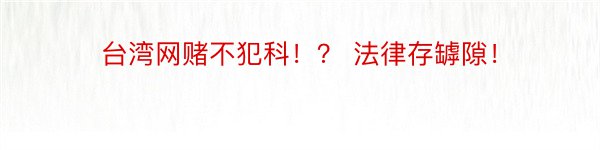 台湾网赌不犯科！？ 法律存罅隙！