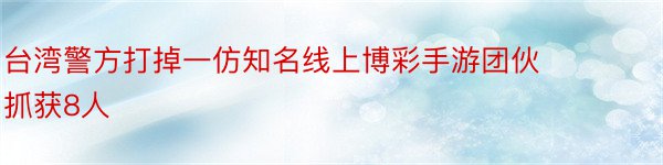 台湾警方打掉一仿知名线上博彩手游团伙 抓获8人