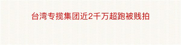 台湾专揽集团近2千万超跑被贱拍