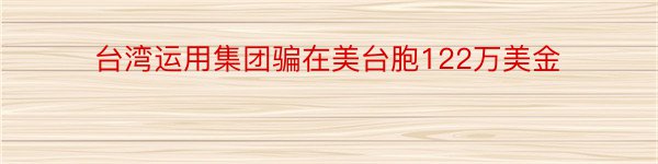 台湾运用集团骗在美台胞122万美金