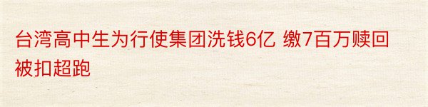 台湾高中生为行使集团洗钱6亿 缴7百万赎回被扣超跑