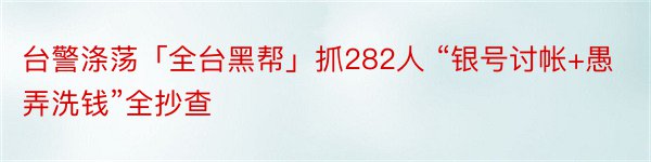 台警涤荡「全台黑帮」抓282人 “银号讨帐+愚弄洗钱”全抄查