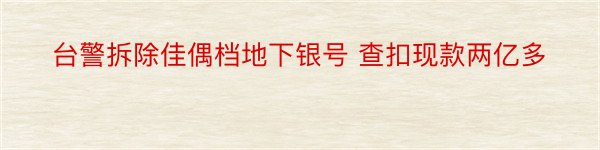 台警拆除佳偶档地下银号 查扣现款两亿多