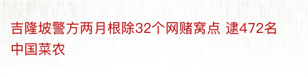 吉隆坡警方两月根除32个网赌窝点 逮472名中国菜农