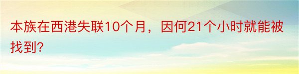 本族在西港失联10个月，因何21个小时就能被找到？