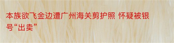 本族欲飞金边遭广州海关剪护照 怀疑被银号“出卖”