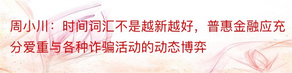 周小川：时间词汇不是越新越好，普惠金融应充分爱重与各种诈骗活动的动态博弈