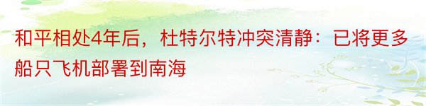 和平相处4年后，杜特尔特冲突清静：已将更多船只飞机部署到南海