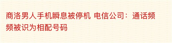 商洛男人手机瞬息被停机 电信公司：通话频频被识为相配号码