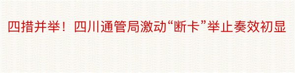 四措并举！四川通管局激动“断卡”举止奏效初显