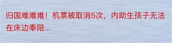 归国难难难！机票被取消5次，内助生孩子无法在床边奉陪...