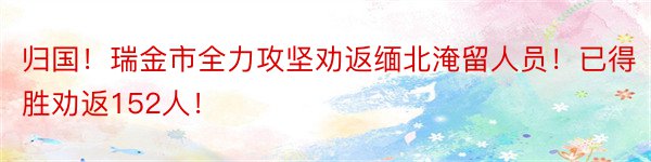 归国！瑞金市全力攻坚劝返缅北淹留人员！已得胜劝返152人！