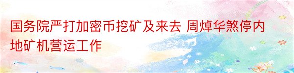 国务院严打加密币挖矿及来去 周焯华煞停内地矿机营运工作