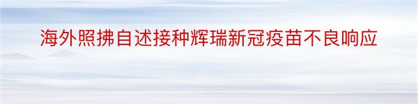 海外照拂自述接种辉瑞新冠疫苗不良响应