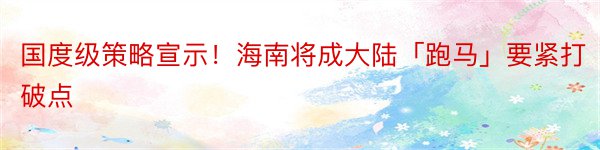 国度级策略宣示！海南将成大陆「跑马」要紧打破点