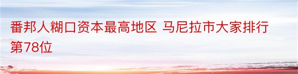 番邦人糊口资本最高地区 马尼拉市大家排行第78位