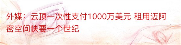 外媒：云顶一次性支付1000万美元 租用迈阿密空间快要一个世纪