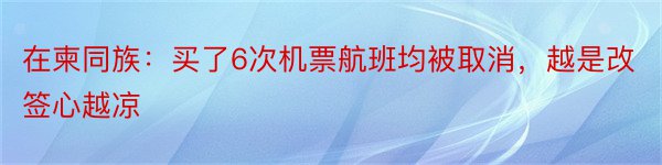 在柬同族：买了6次机票航班均被取消，越是改签心越凉