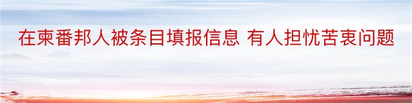 在柬番邦人被条目填报信息 有人担忧苦衷问题