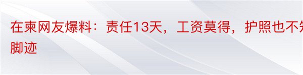 在柬网友爆料：责任13天，工资莫得，护照也不知脚迹