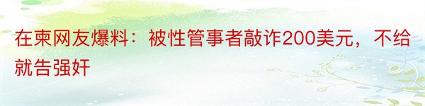 在柬网友爆料：被性管事者敲诈200美元，不给就告强奸