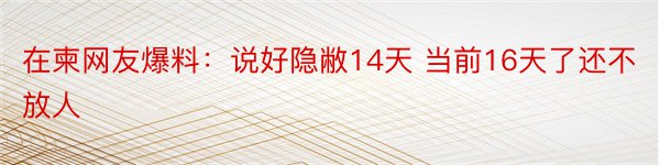 在柬网友爆料：说好隐敝14天 当前16天了还不放人