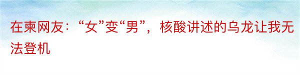 在柬网友：“女”变“男”，核酸讲述的乌龙让我无法登机