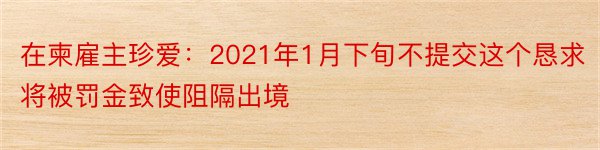 在柬雇主珍爱：2021年1月下旬不提交这个恳求将被罚金致使阻隔出境