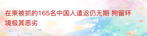 在柬被抓的165名中国人遣返仍无期 拘留环境极其恶劣