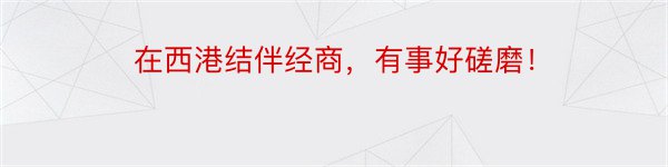 在西港结伴经商，有事好磋磨！