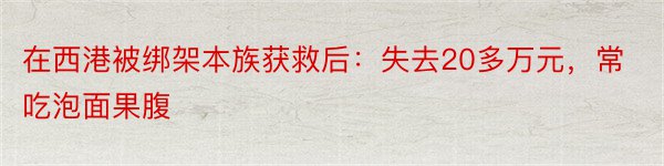 在西港被绑架本族获救后：失去20多万元，常吃泡面果腹