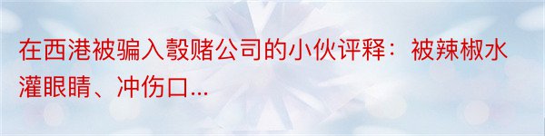 在西港被骗入彀赌公司的小伙评释：被辣椒水灌眼睛、冲伤口...