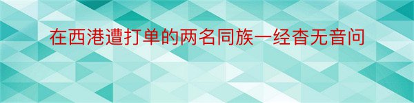 在西港遭打单的两名同族一经杳无音问