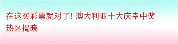 在这买彩票就对了! 澳大利亚十大庆幸中奖热区揭晓