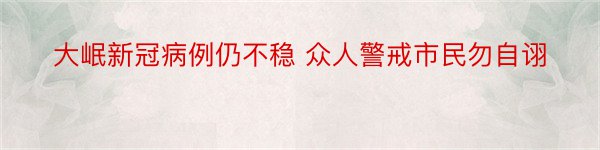 大岷新冠病例仍不稳 众人警戒市民勿自诩