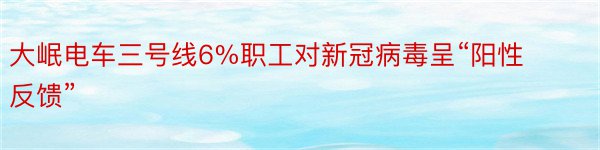 大岷电车三号线6%职工对新冠病毒呈“阳性反馈”