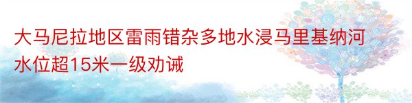 大马尼拉地区雷雨错杂多地水浸马里基纳河水位超15米一级劝诫