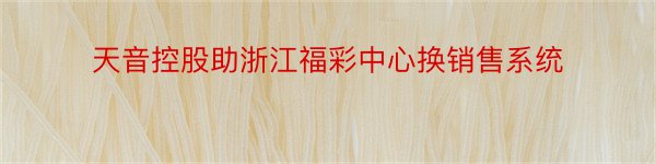 天音控股助浙江福彩中心换销售系统