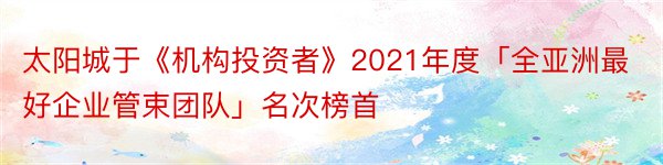 太阳城于《机构投资者》2021年度「全亚洲最好企业管束团队」名次榜首