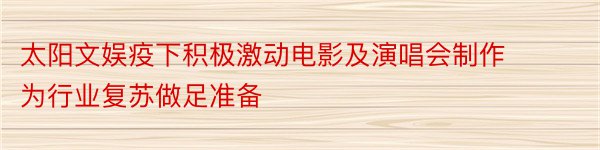 太阳文娱疫下积极激动电影及演唱会制作 为行业复苏做足准备