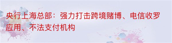 央行上海总部：强力打击跨境赌博、电信收罗应用、不法支付机构