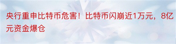 央行重申比特币危害！比特币闪崩近1万元，8亿元资金爆仓