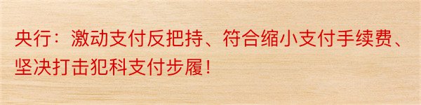 央行：激动支付反把持、符合缩小支付手续费、坚决打击犯科支付步履！