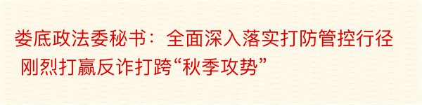 娄底政法委秘书：全面深入落实打防管控行径 刚烈打赢反诈打跨“秋季攻势”